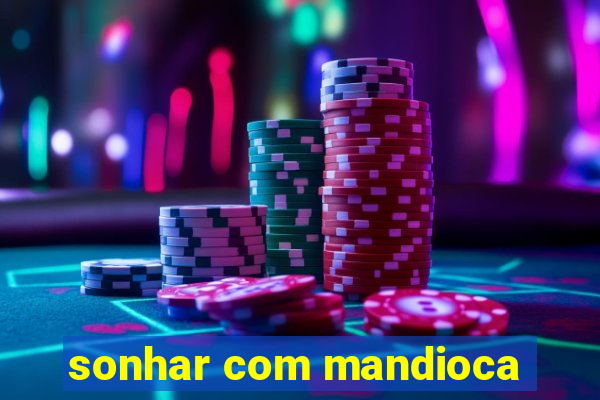 sonhar com mandioca